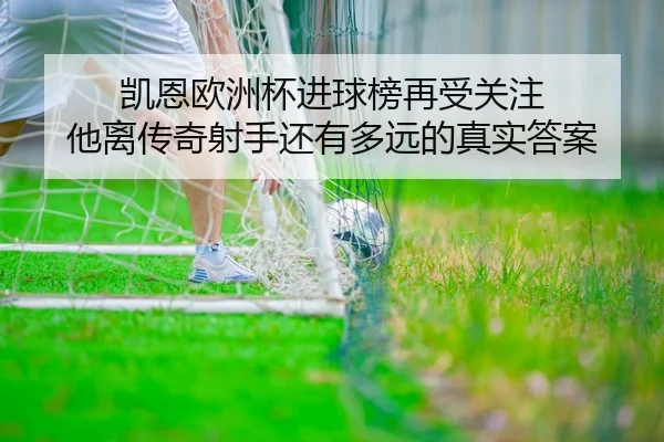 凯恩欧洲杯进球榜再受关注 他离传奇射手还有多远的真实答案